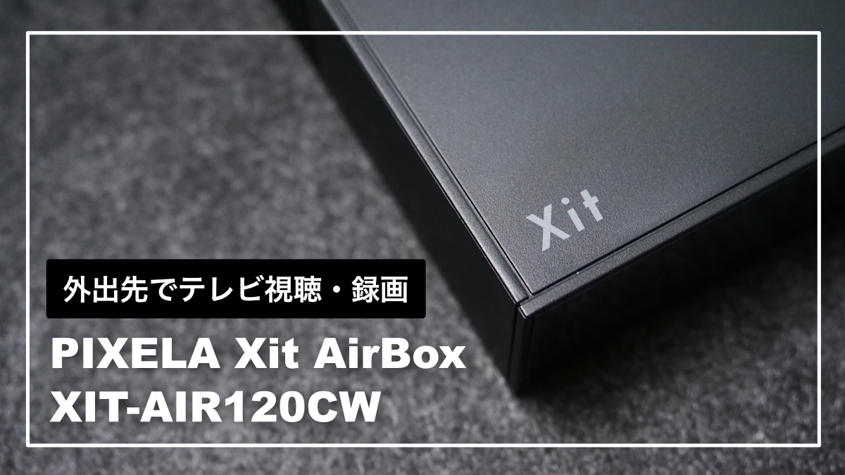 レビュー】PIXELA Xit AirBox (XIT-AIR120CW) ｜iPhoneやiPadでテレビ 